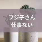 フジ子さん仕事ない