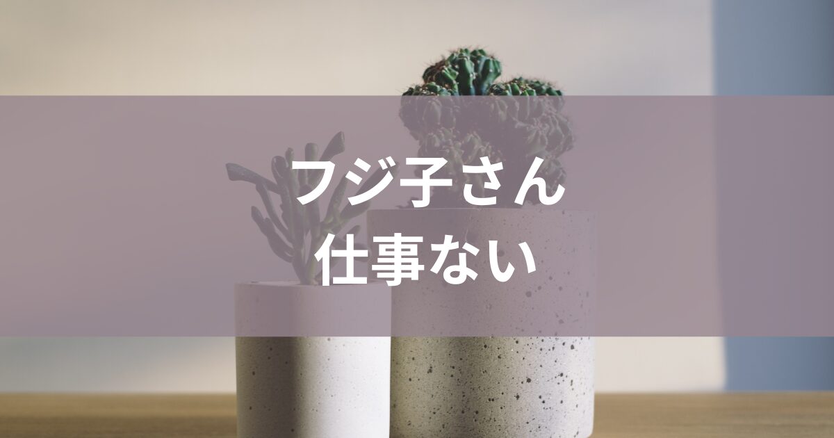 フジ子さん仕事ない