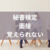 秘書検定面接覚えられない