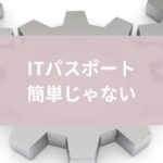 ITパスポート簡単じゃない