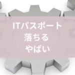 itパスポート落ちるやばい