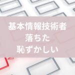 基本情報 落ちた,恥ずかしい